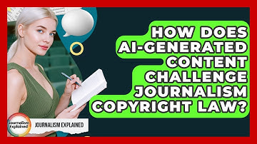 How Does AI-generated Content Challenge Journalism Copyright Law? - Journalism Explained
