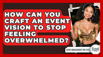 How Can You Craft An Event Vision To Stop Feeling Overwhelmed? - Event Management Pro Tips