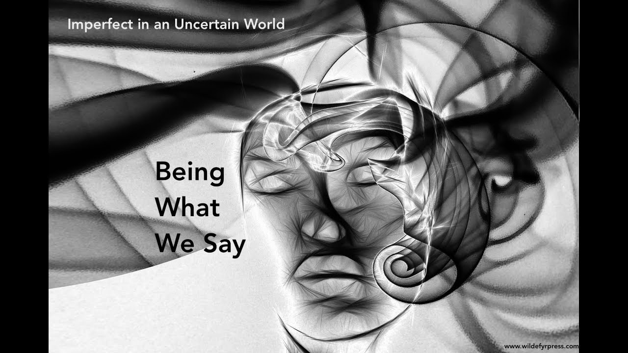 Imperfect in an Uncertain World Being What We Say