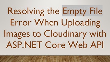 Resolving the Empty File Error When Uploading Images to Cloudinary with ASP.NET Core Web API