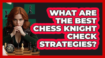 What Are The Best Chess Knight Check Strategies? - The Chess Codex