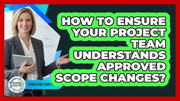 How To Ensure Your Project Team Understands Approved Scope Changes?