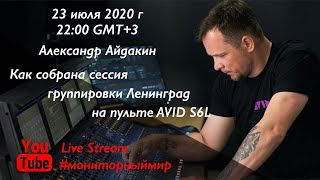 Как собрана сессия группировки Ленинград на пульте AVID S6L В эфире Александр Айдакин.