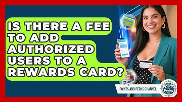 Is There a Fee to Add Authorized Users to a Rewards Card? | Points and Perks Channel News