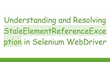Understanding and Resolving StaleElementReferenceException in Selenium WebDriver