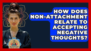 How Does Non-attachment Relate To Accepting Negative Thoughts? - Buddhism Reflections