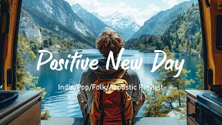 Positive New Day Chill Songs To Make  You Feel Positive Energy| Acoustic/Indie/Pop/Folk Playlist