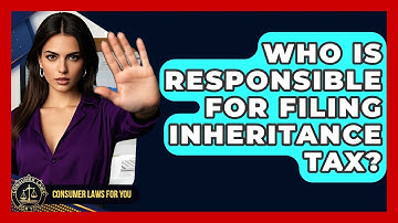 Who Is Responsible For Filing Inheritance Tax? - Consumer Laws For You