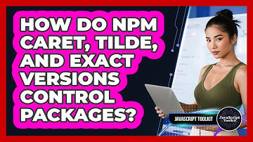 How Do Npm Caret, Tilde, And Exact Versions Control Packages? - JavaScript Toolkit
