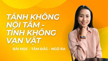 TÁNH KHÔNG NỘI TÂM - TÍNH KHÔNG VẠN VẬT || Bài Học Tâm Đắc Ngộ Ra #2