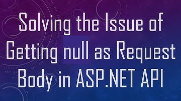 Solving the Issue of Getting null as Request Body in ASP.NET API