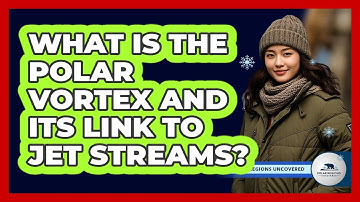What Is The Polar Vortex And Its Link To Jet Streams? - Polar Regions Uncovered