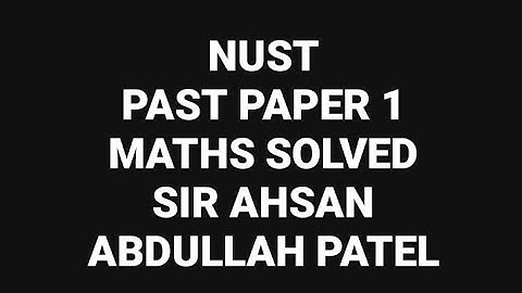 NUST - National University of Sciences Technology PAST PAPER 1 - Solved by: Sir Ahsan Abdullah Patel