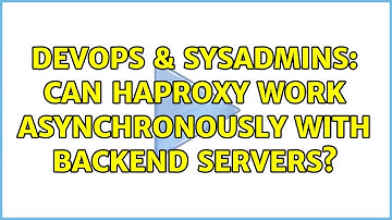 DevOps & SysAdmins: Can HAProxy work asynchronously with backend servers? (2 Solutions!!)
