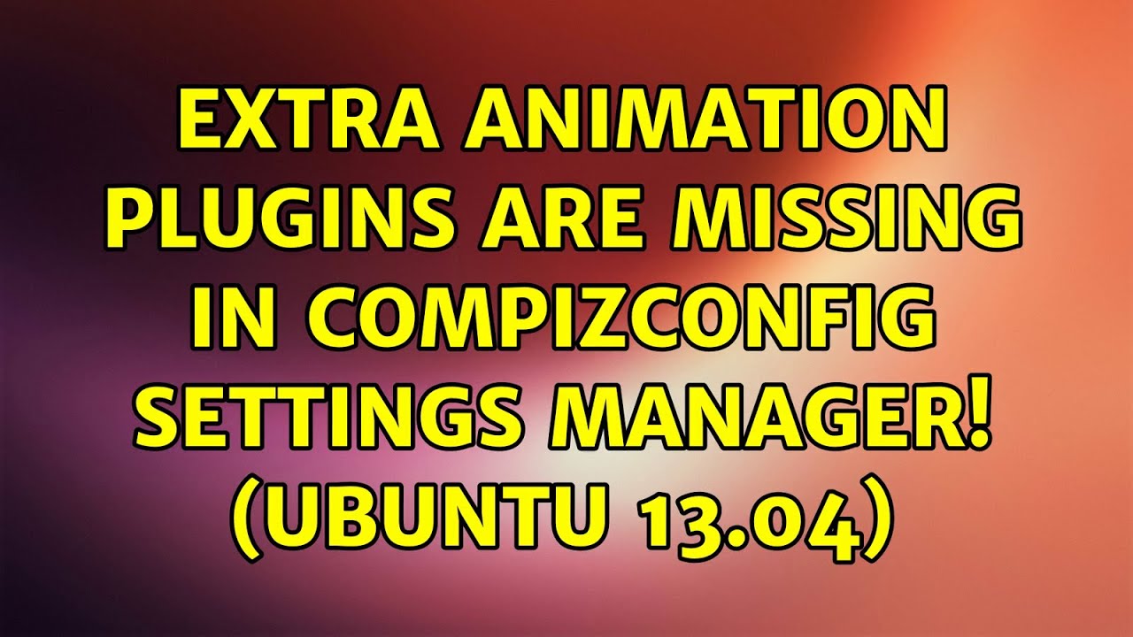 Ubuntu: Extra animation plugins are missing in CompizConfig Settings Manager! (Ubuntu 13.04)