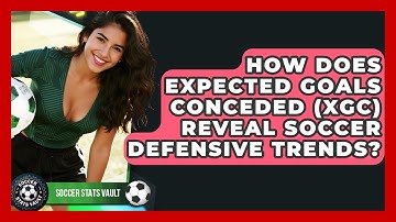 How Does Expected Goals Conceded (xGC) Reveal Soccer Defensive Trends? - Soccer Stats Vault