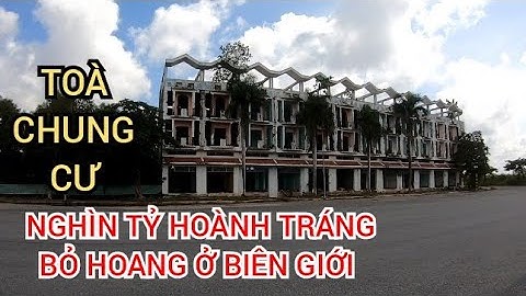 KHU CHUNG CƯ NGHÌN TỶ BỎ HOANG Ở BIÊN GIỚI TÂY NINH VÀ CAMPUCHIA