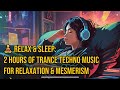 🧘‍♀️ Relax &amp; Sleep: 2 Hours of Trance Techno Music for Relaxation &amp; Mesmerism 🌙