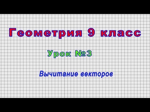 Геометрия 9 класс (Урок№3 - Вычитание векторов)