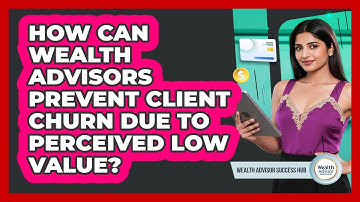 How Can Wealth Advisors Prevent Client Churn Due To Perceived Low Value?
