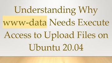 Understanding Why www-data Needs Execute Access to Upload Files on Ubuntu 20.04