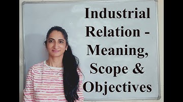 Industrial Relation - Meaning, Scope & Objectives