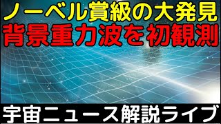 ノーベル賞級の快挙！「背景重力波」を史上初観測【第8回解説ライブ】