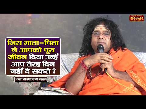 जिस माता-पिता ने आपको पूरा जीवन दिया उन्हें आप तेरह दिन नहीं दे सकते ? Kaushik Ji Maharaj~Sanskar TV