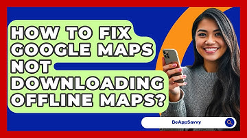 How To Fix Google Maps Not Downloading Offline Maps? - Be App Savvy