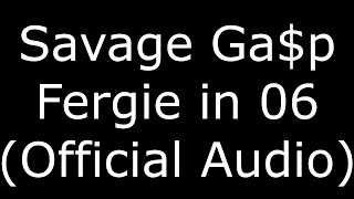 Savage Gasp Fergie in 06 (Official Audio)