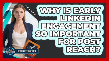 Why Is Early LinkedIn Engagement So Important For Post Reach? - Get Linked Together