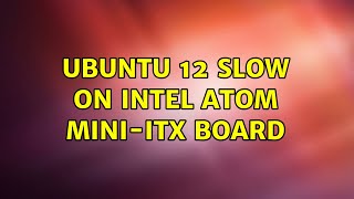 Ubuntu 12 slow on intel ATOM mini-itx board