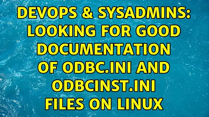 DevOps & SysAdmins: Looking for good documentation of odbc.ini and odbcinst.ini files on Linux