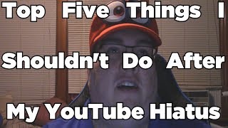 Top Five Things I Shouldnt Do After My YouTube Hiatus
