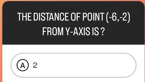 THE DISTANCE OF POINT (-6,-2) FROM Y-AXIS IS ?
