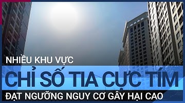 Nhiều khu vực chỉ số tia cực tím đạt ngưỡng nguy cơ gây hại rất cao | VTC Tin mới