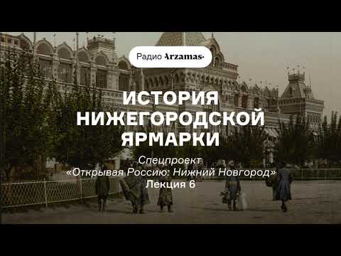 История Нижегородской ярмарки | Курс «Открывая Россию: Нижний Новгород». АУДИО