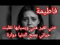 حكاية فاطيمة ختي تغير مني وبسبابها نقلبت حياتي بصح الدنيا دوارة