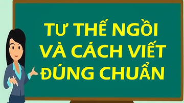 KĨ NĂNG NGỒI ĐÚNG TƯ THẾ VÀ CẦM VIẾT ĐÚNG CHUẨN