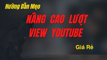 Hướng Dẫn Mẹo Nâng Cao Lượt View Youtube Giá Rẻ