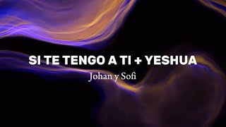Si te tengo a ti + Yeshua (Letra) - Johan y Sofi