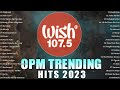New opm trending 2023  top wish 1075  uhaw mundo kabilang buhay  best of opm song new playlist