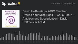 Unwind Your Mind Book. 2 Ch. 6 Sec. 4 - Ambition and Specialization - David Hoffmeister ACIM