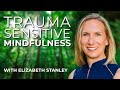 Elizabeth Stanley: Trauma-Sensitive Mindfulness