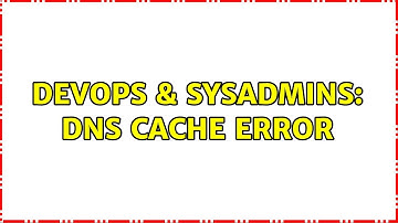 DevOps & SysAdmins: DNS Cache Error