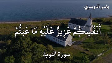 ياسر الدوسري سورة التوبة  لَقَدْ جَاءَكُمْ رَسُولٌ مِنْ أَنْفُسِكُمْ عَزِيزٌ عَلَيْهِ مَا عَنِتُّمْ