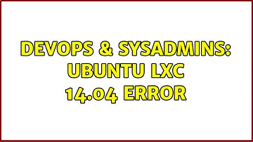DevOps & SysAdmins: Ubuntu LXC 14.04 Error (2 Solutions!!)