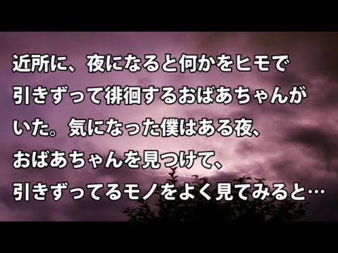 【修羅場　衝撃】近所に、夜になると何かをヒモで引きずって徘徊するおばあちゃんがいた。気になった僕はある夜、おばあちゃんを見つけて、引きずってるモノをよく見てみると…【修羅場・衝撃体験をお送りします】