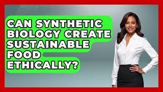 Can Synthetic Biology Create Sustainable Food Ethically? - Everyday Bioethics Expert