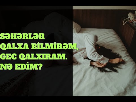 SƏHƏR YUXUDAN TEZ QALXA bilmirəm. NƏ EDİM?